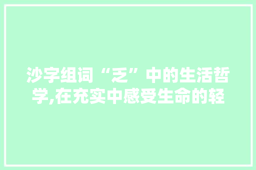 沙字组词“乏”中的生活哲学,在充实中感受生命的轻盈
