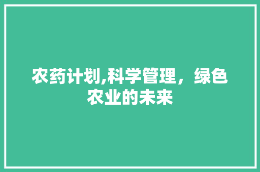 农药计划,科学管理，绿色农业的未来