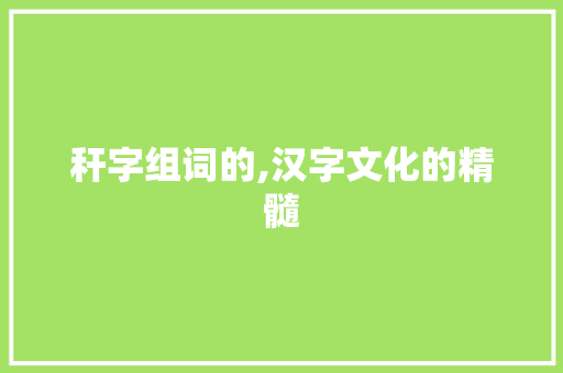 秆字组词的,汉字文化的精髓