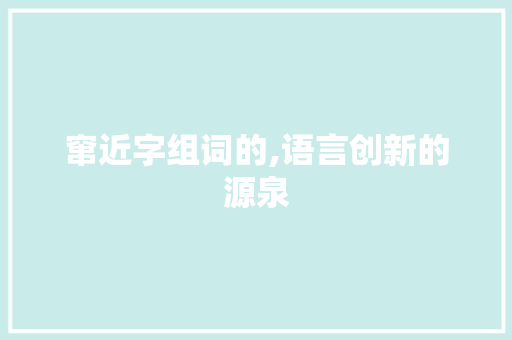 窜近字组词的,语言创新的源泉