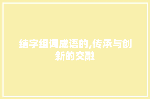 结字组词成语的,传承与创新的交融