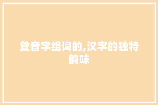 耸音字组词的,汉字的独特韵味