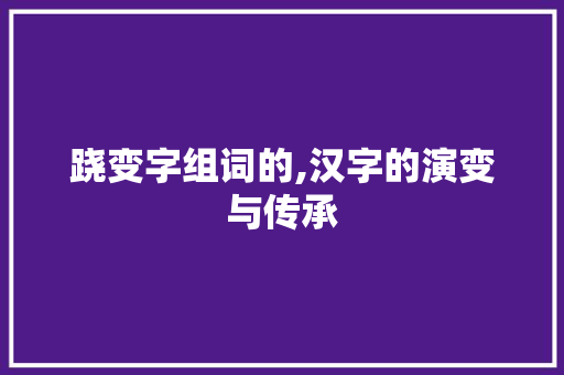 跷变字组词的,汉字的演变与传承