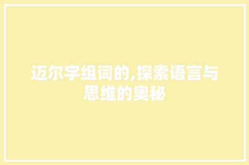 迈尔字组词的,探索语言与思维的奥秘