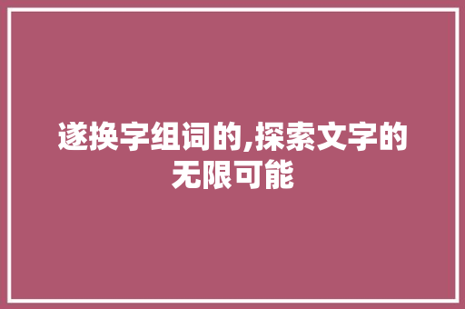 遂换字组词的,探索文字的无限可能
