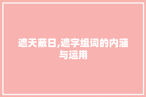 遮天蔽日,遮字组词的内涵与运用
