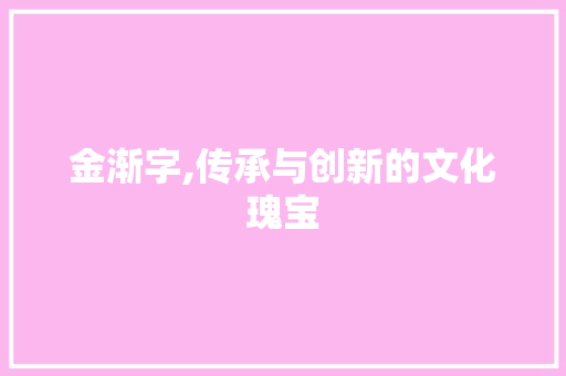 金渐字,传承与创新的文化瑰宝