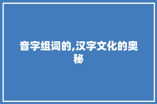 音字组词的,汉字文化的奥秘