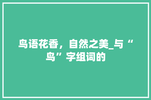 鸟语花香，自然之美_与“鸟”字组词的