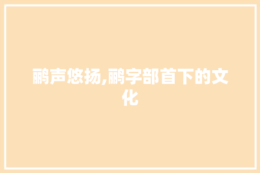 鹂声悠扬,鹂字部首下的文化