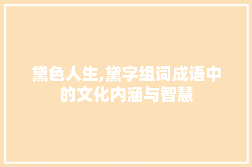 黛色人生,黛字组词成语中的文化内涵与智慧