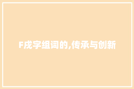 F戌字组词的,传承与创新