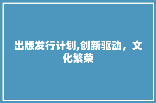 出版发行计划,创新驱动，文化繁荣