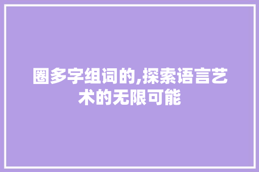 圈多字组词的,探索语言艺术的无限可能