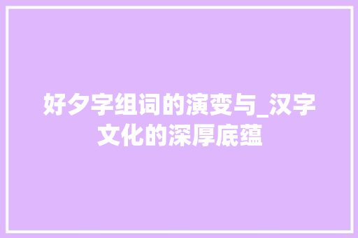 好夕字组词的演变与_汉字文化的深厚底蕴
