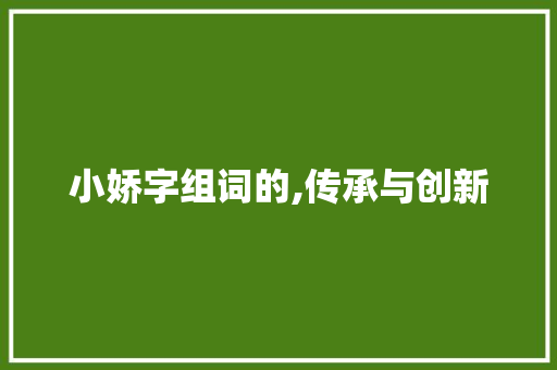 小娇字组词的,传承与创新