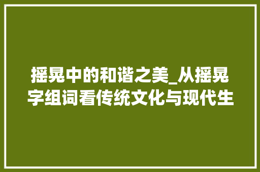 摇晃中的和谐之美_从摇晃字组词看传统文化与现代生活的交融