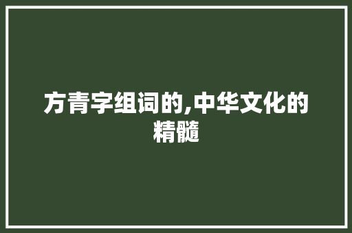 方青字组词的,中华文化的精髓