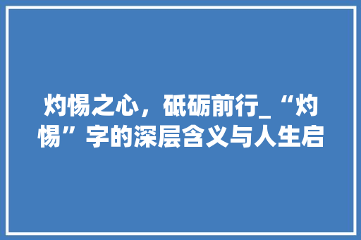 灼惕之心，砥砺前行_“灼惕”字的深层含义与人生启示