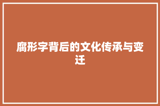 腐形字背后的文化传承与变迁 生活感悟