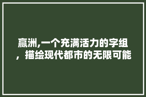 赢洲,一个充满活力的字组，描绘现代都市的无限可能