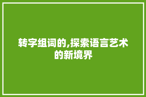 转字组词的,探索语言艺术的新境界