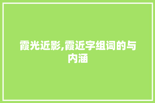 霞光近影,霞近字组词的与内涵