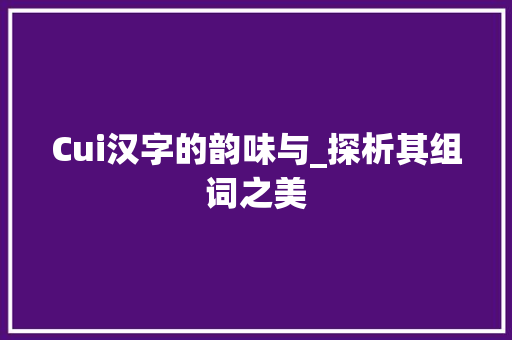 Cui汉字的韵味与_探析其组词之美