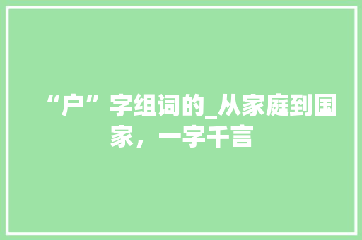 “户”字组词的_从家庭到国家，一字千言 生活类