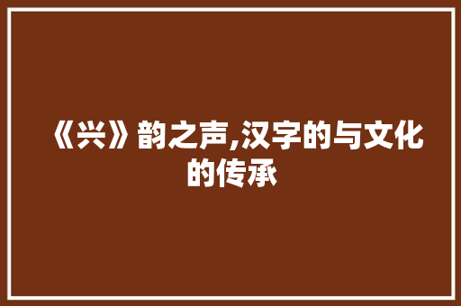 《兴》韵之声,汉字的与文化的传承