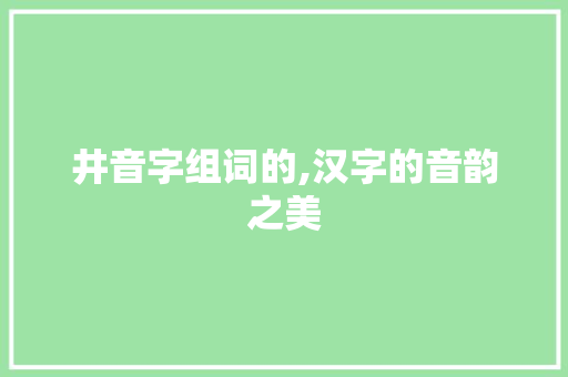 井音字组词的,汉字的音韵之美