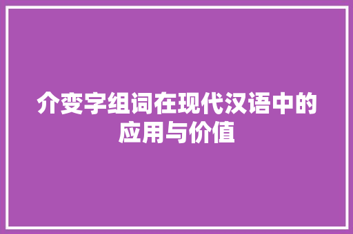 介变字组词在现代汉语中的应用与价值