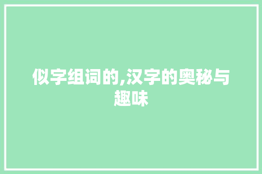 似字组词的,汉字的奥秘与趣味