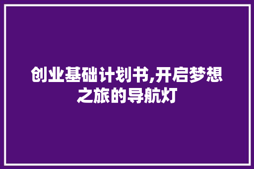 创业基础计划书,开启梦想之旅的导航灯