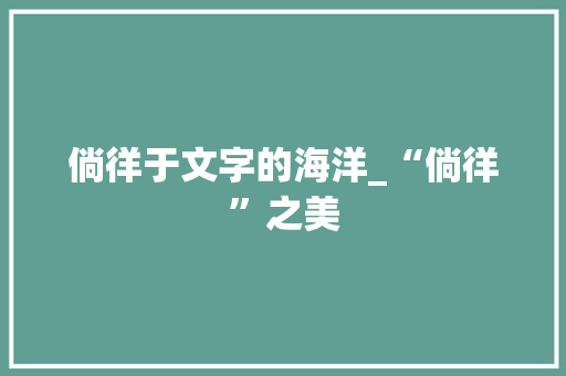 倘徉于文字的海洋_“倘徉”之美