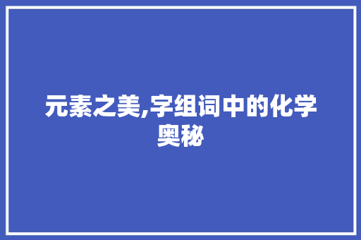 元素之美,字组词中的化学奥秘