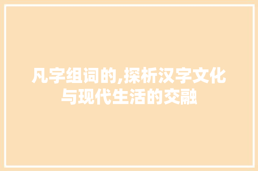 凡字组词的,探析汉字文化与现代生活的交融