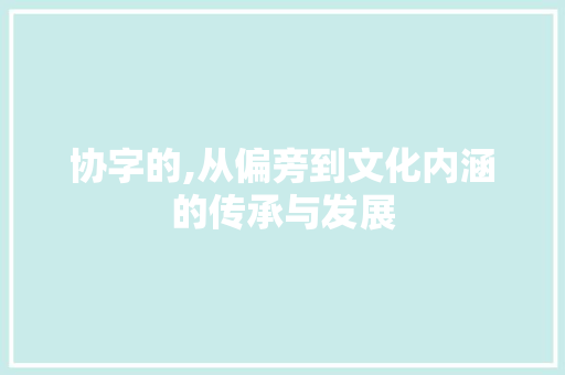协字的,从偏旁到文化内涵的传承与发展