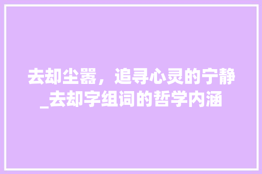 去却尘嚣，追寻心灵的宁静_去却字组词的哲学内涵