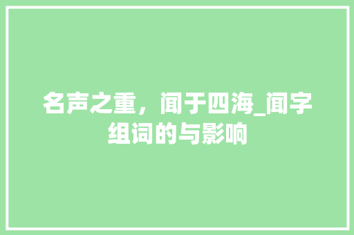 名声之重，闻于四海_闻字组词的与影响