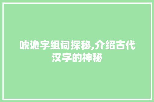 唬诡字组词探秘,介绍古代汉字的神秘