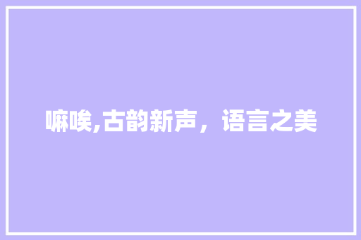 嘛唉,古韵新声，语言之美