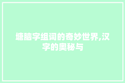 塘脑字组词的奇妙世界,汉字的奥秘与