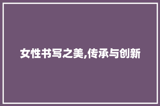 女性书写之美,传承与创新