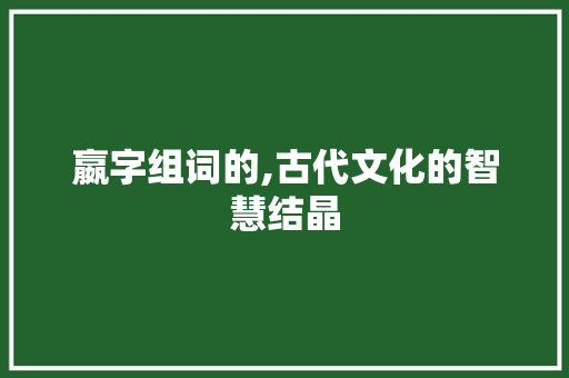 嬴字组词的,古代文化的智慧结晶