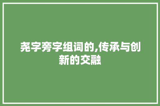 尧字旁字组词的,传承与创新的交融