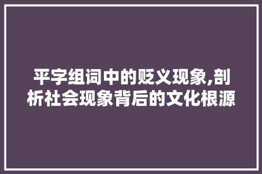 平字组词中的贬义现象,剖析社会现象背后的文化根源 采访稿