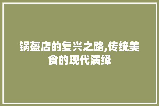 锅盔店的复兴之路,传统美食的现代演绎