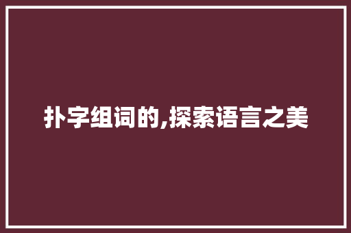 扑字组词的,探索语言之美