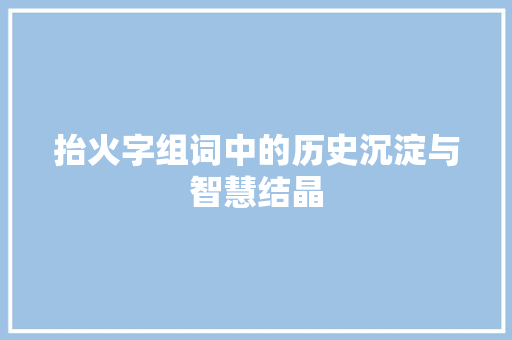 抬火字组词中的历史沉淀与智慧结晶